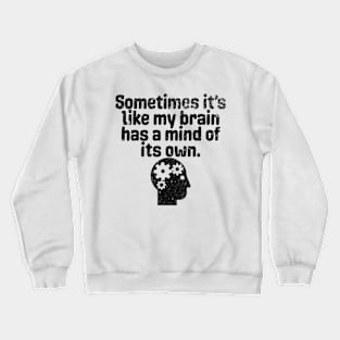 Sometimes It's Like My Brain Has A Mind Of Its Own - Funny Quote About Thinking Crewneck Sweatshirt